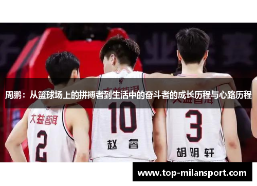 周鹏:从篮球场上的拼搏者到生活中的奋斗者的成长历程与心路历程